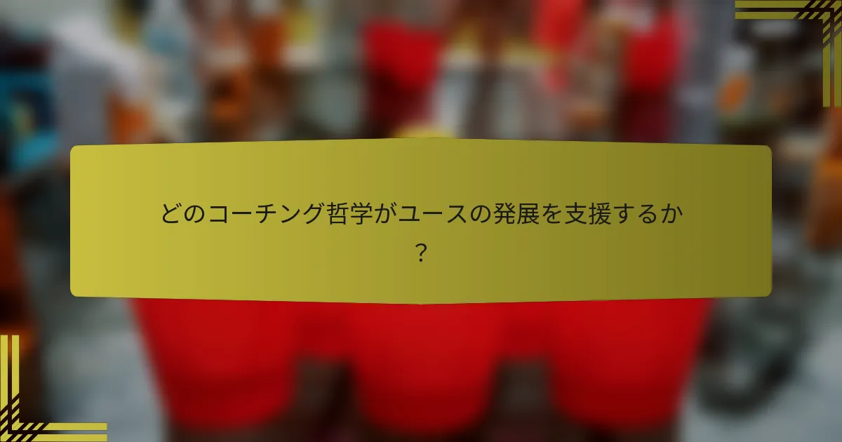 どのコーチング哲学がユースの発展を支援するか?