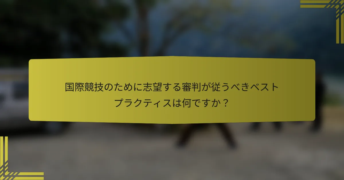 国際競技のために志望する審判が従うべきベストプラクティスは何ですか？