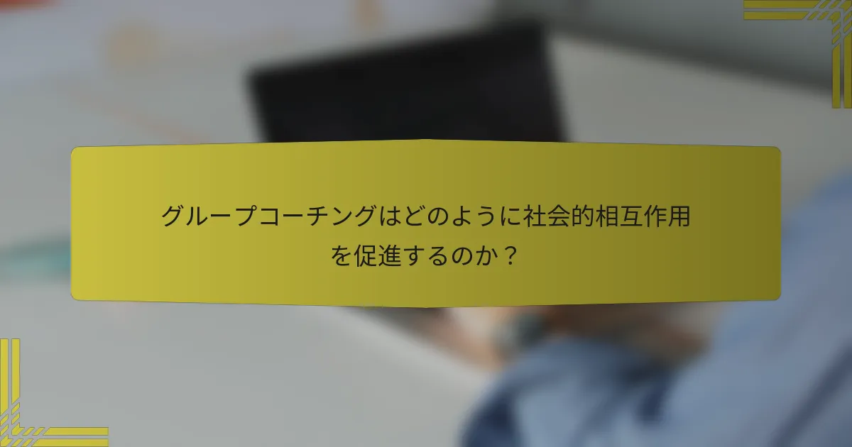 グループコーチングはどのように社会的相互作用を促進するのか？