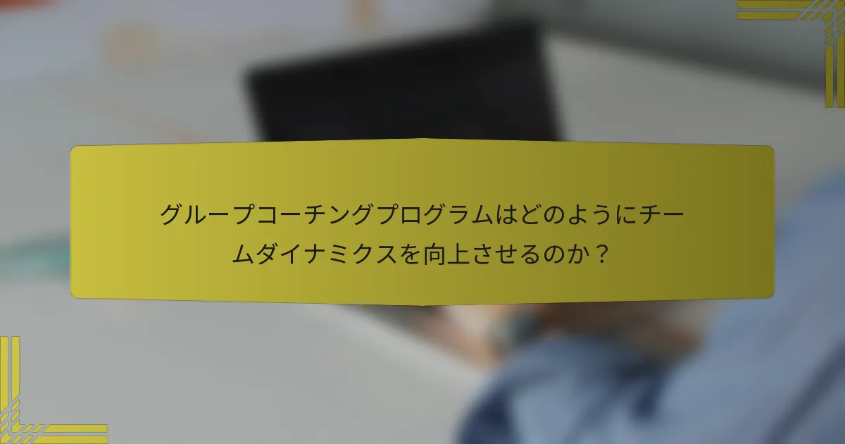 グループコーチングプログラムはどのようにチームダイナミクスを向上させるのか？