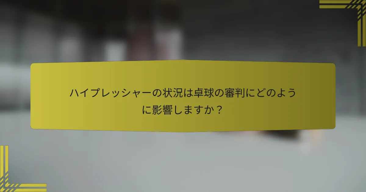 ハイプレッシャーの状況は卓球の審判にどのように影響しますか？