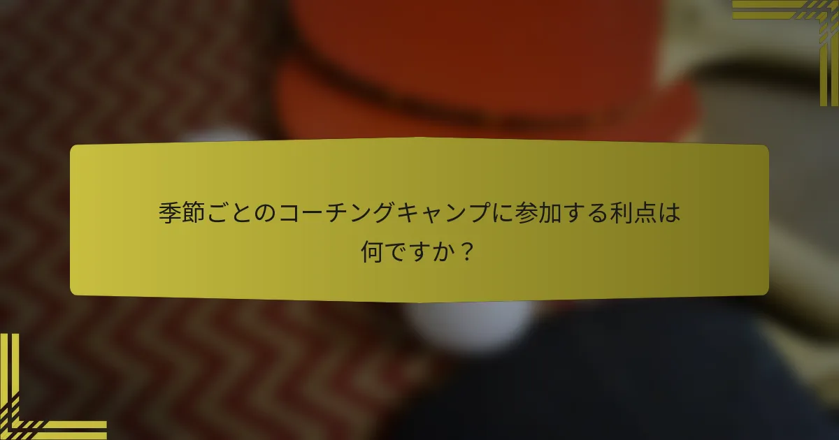 季節ごとのコーチングキャンプに参加する利点は何ですか？
