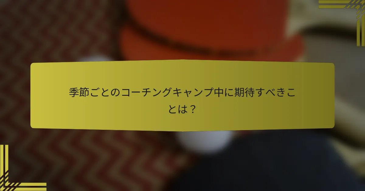 季節ごとのコーチングキャンプ中に期待すべきことは？