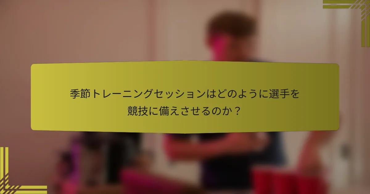 季節トレーニングセッションはどのように選手を競技に備えさせるのか？