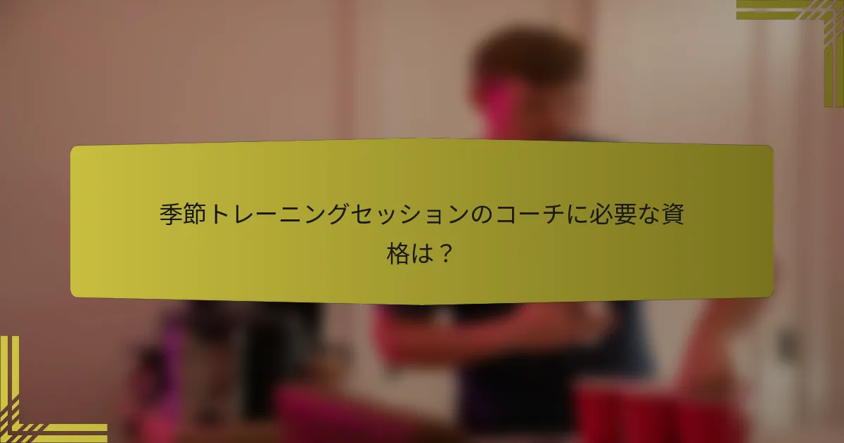 季節トレーニングセッションのコーチに必要な資格は？