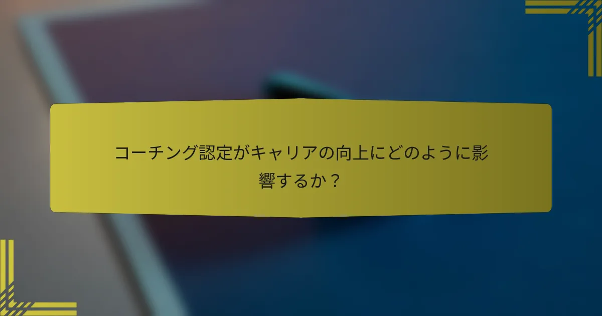 コーチング認定がキャリアの向上にどのように影響するか？