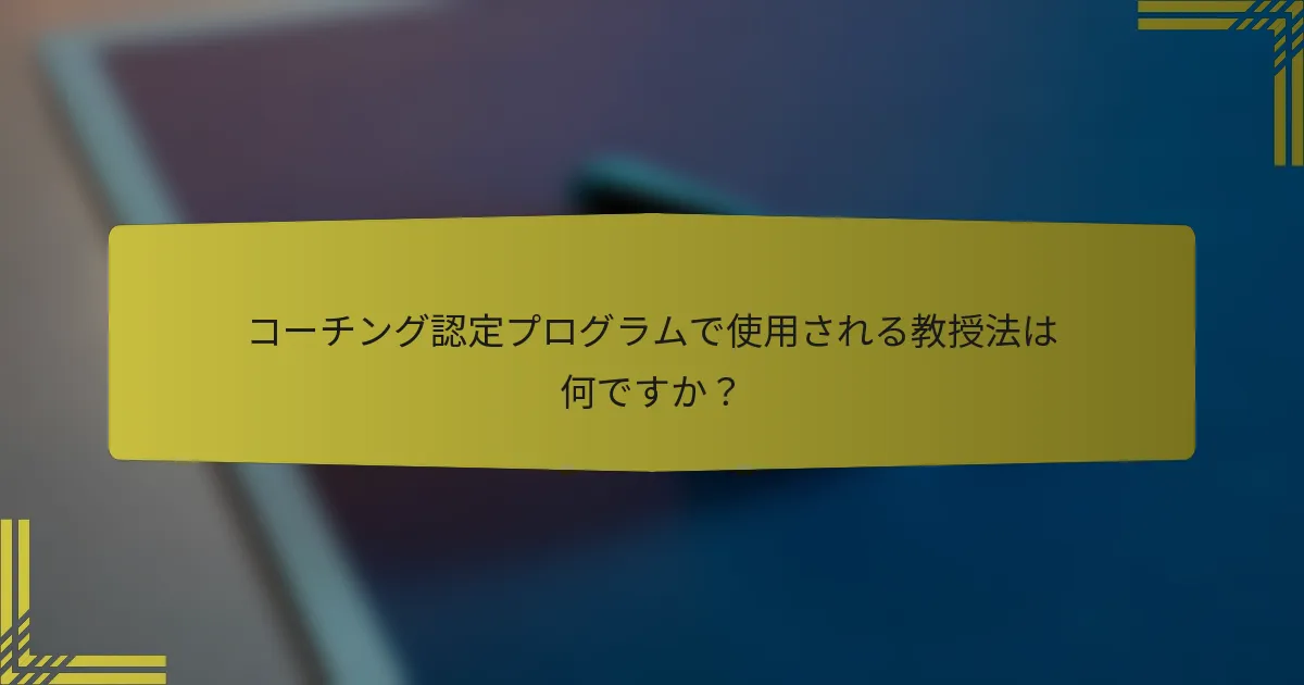 コーチング認定プログラムで使用される教授法は何ですか？