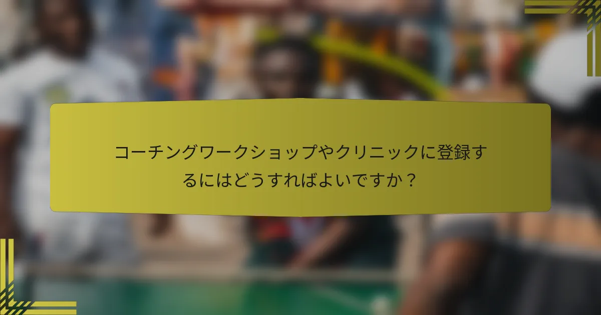 コーチングワークショップやクリニックに登録するにはどうすればよいですか？