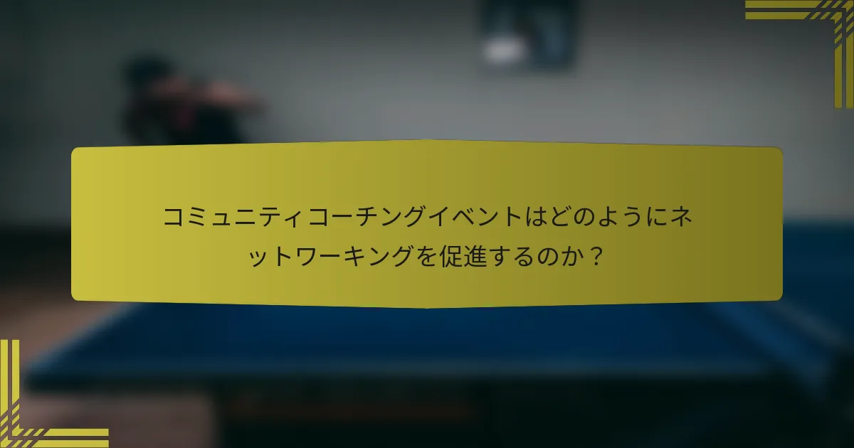 コミュニティコーチングイベントはどのようにネットワーキングを促進するのか？