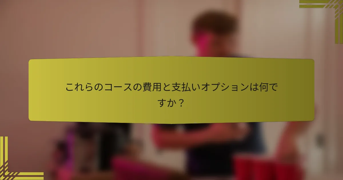 これらのコースの費用と支払いオプションは何ですか？