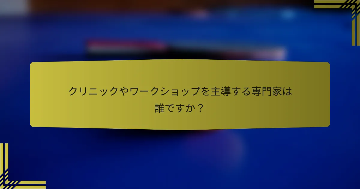 クリニックやワークショップを主導する専門家は誰ですか？