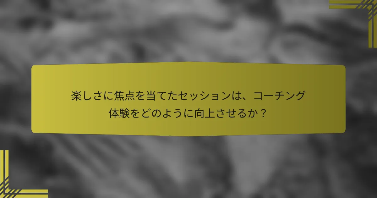 楽しさに焦点を当てたセッションは、コーチング体験をどのように向上させるか？