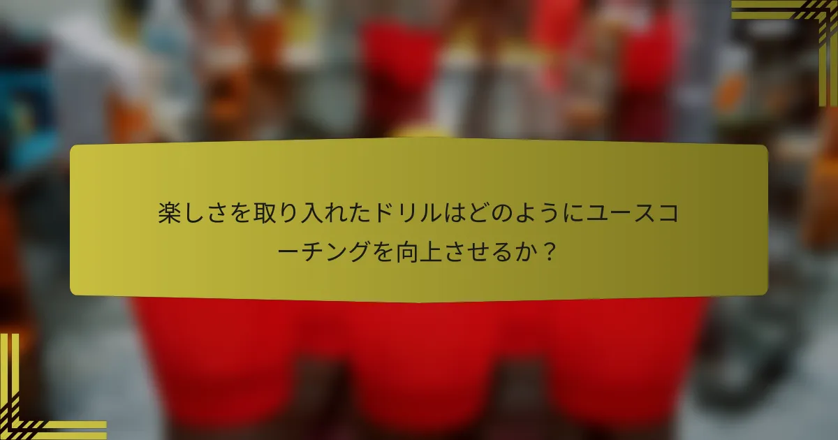 楽しさを取り入れたドリルはどのようにユースコーチングを向上させるか?