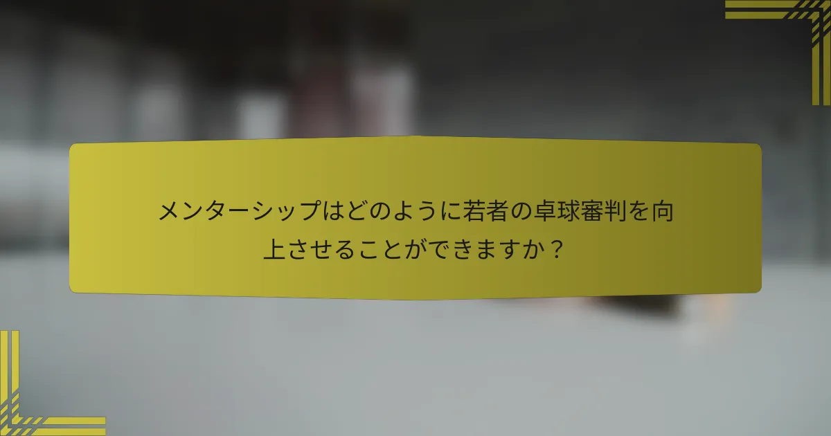 メンターシップはどのように若者の卓球審判を向上させることができますか？