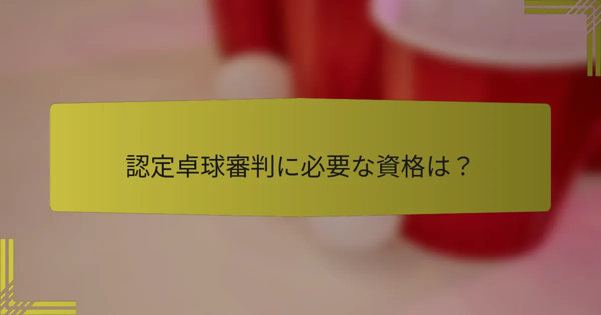 認定卓球審判に必要な資格は？