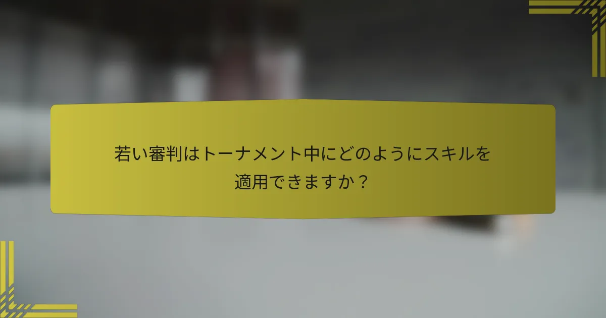 若い審判はトーナメント中にどのようにスキルを適用できますか？