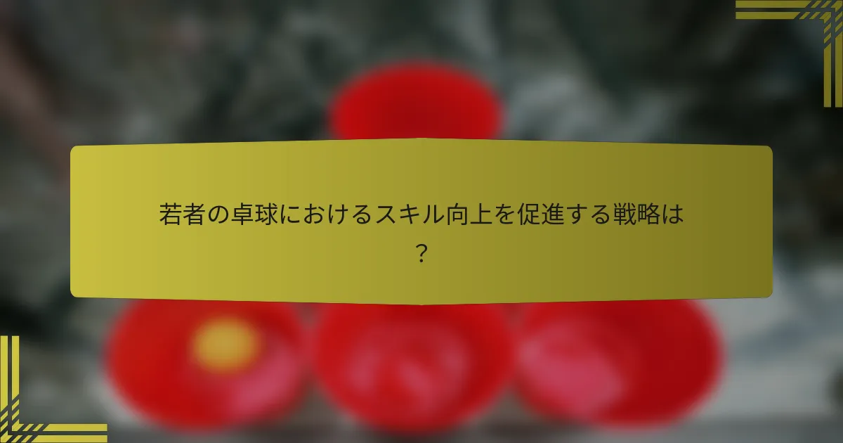 若者の卓球におけるスキル向上を促進する戦略は？