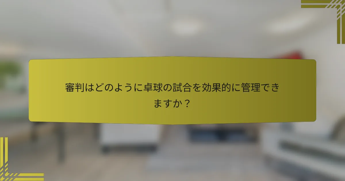 審判はどのように卓球の試合を効果的に管理できますか？
