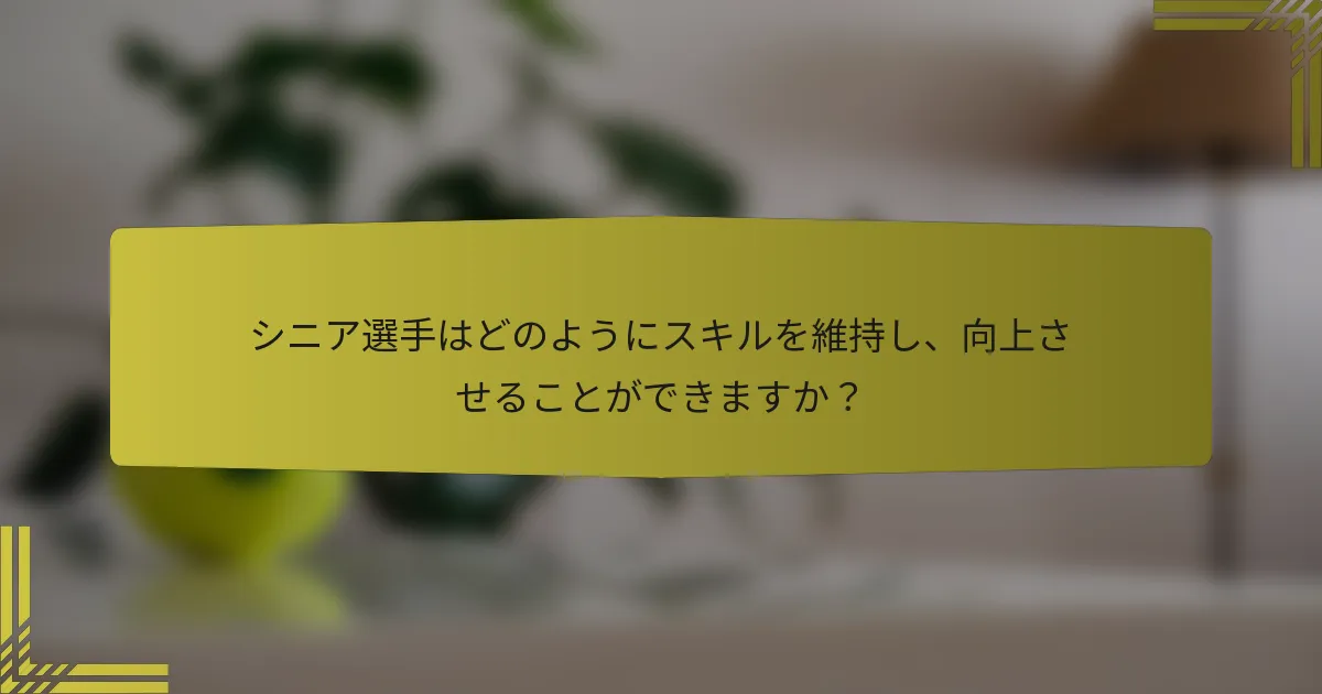 シニア選手はどのようにスキルを維持し、向上させることができますか？