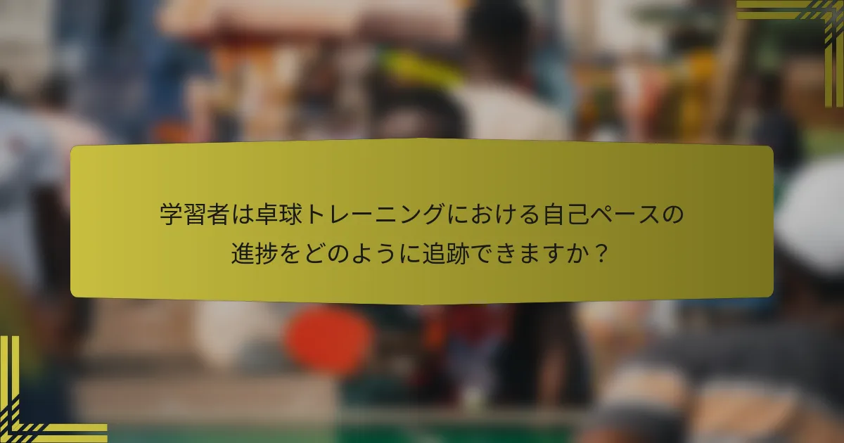 学習者は卓球トレーニングにおける自己ペースの進捗をどのように追跡できますか？