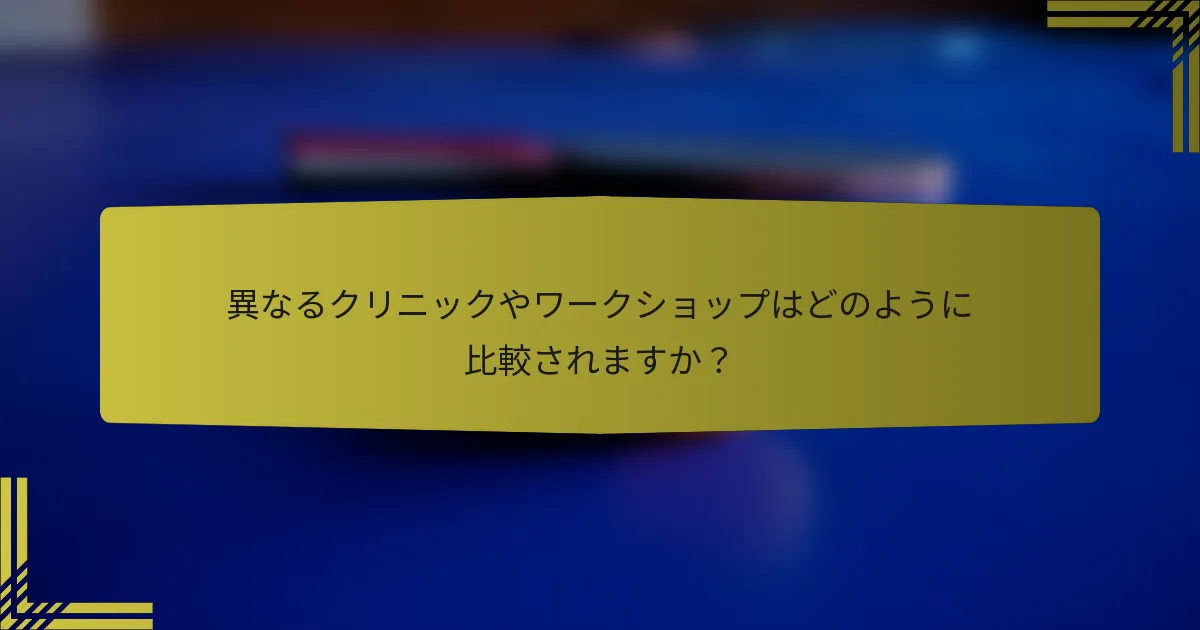 異なるクリニックやワークショップはどのように比較されますか？