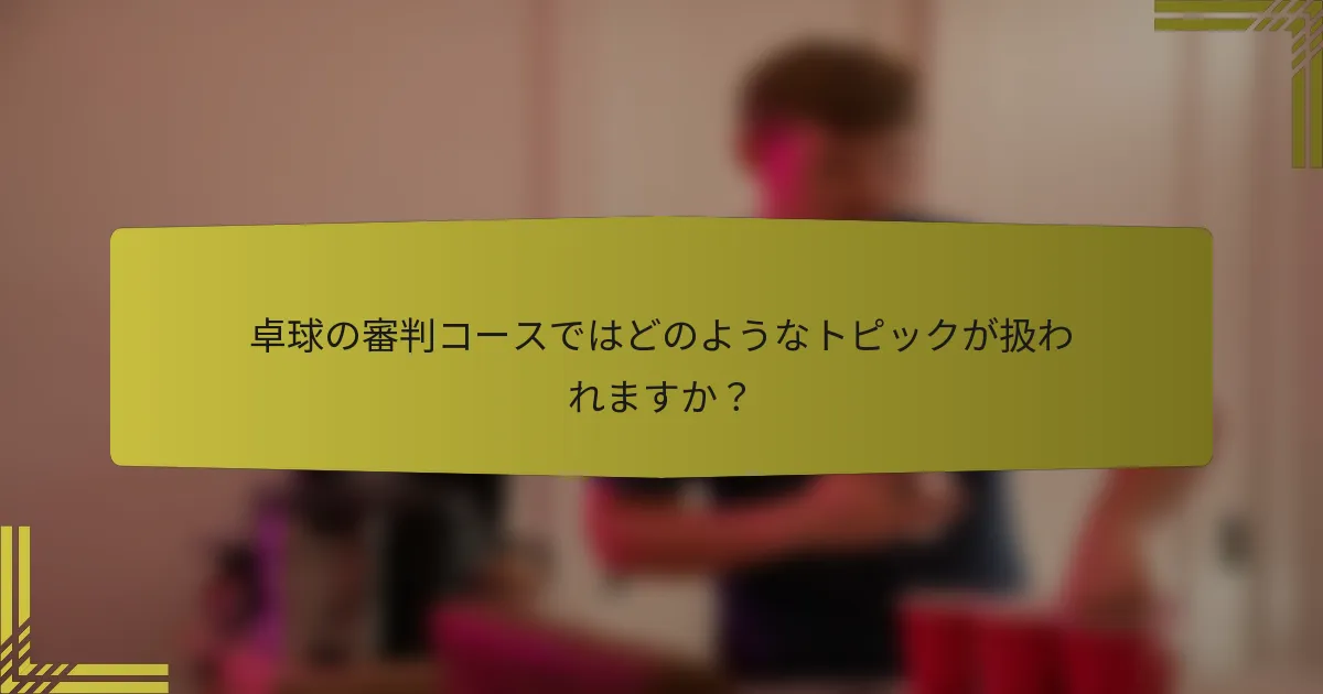 卓球の審判コースではどのようなトピックが扱われますか？