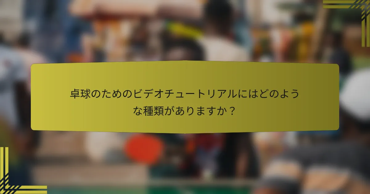 卓球のためのビデオチュートリアルにはどのような種類がありますか？